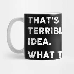 That's a Terrible Idea.  What Time? WHITE TEXT Mug